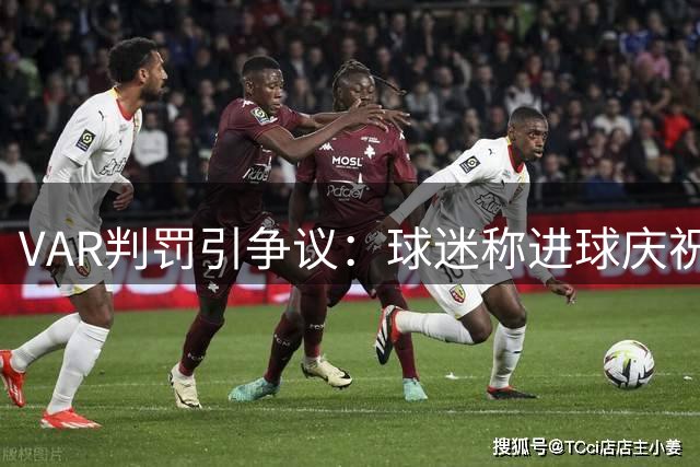 VAR判罚引争议：球迷称进球庆祝变得小心翼翼